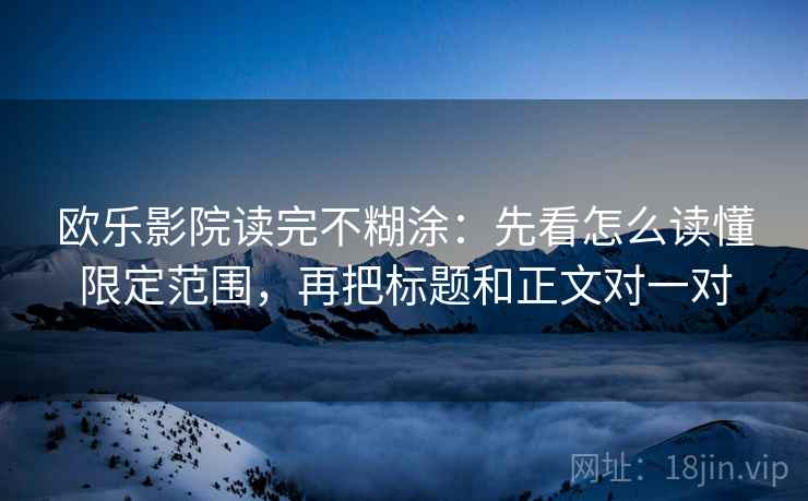 欧乐影院读完不糊涂：先看怎么读懂限定范围，再把标题和正文对一对
