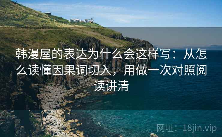 韩漫屋的表达为什么会这样写：从怎么读懂因果词切入，用做一次对照阅读讲清