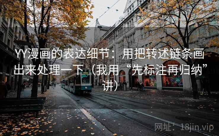 YY漫画的表达细节：用把转述链条画出来处理一下（我用“先标注再归纳”讲）